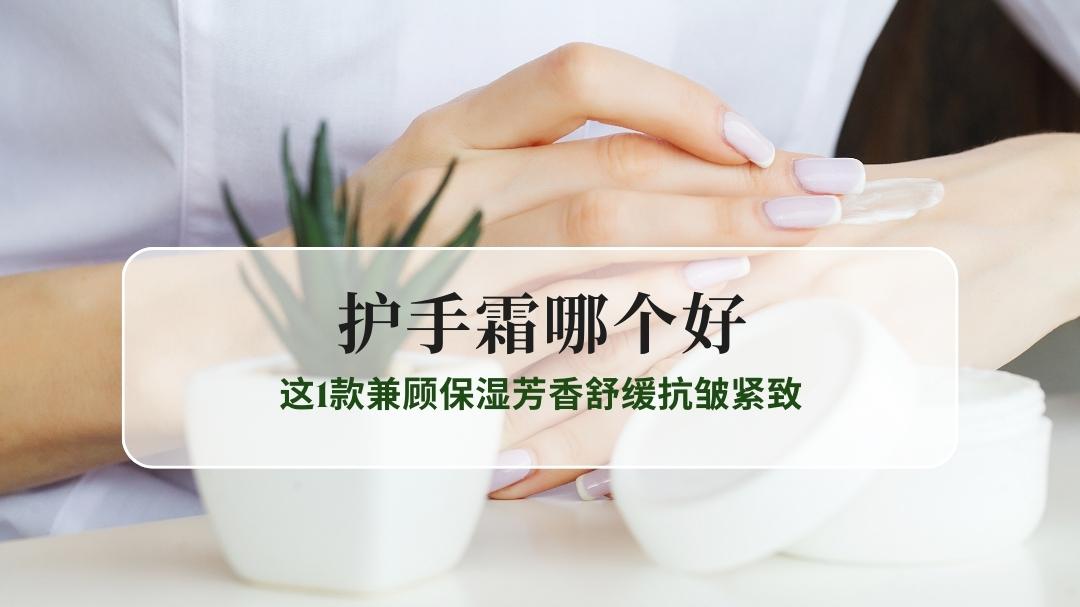 2025护手霜哪个好？5款口碑实测，这1款兼顾保湿芳香舒缓抗皱紧致