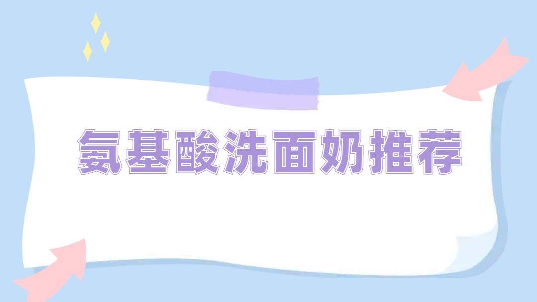 2025氨基酸洗面奶推荐TOP5！温和清洁，肌肤水润一整天