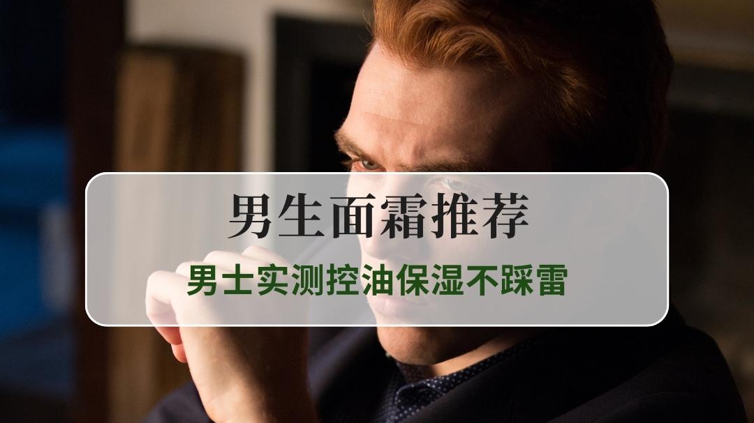 2025年最新男生面霜推荐｜TOP5爆款，男士实测控油保湿不踩雷