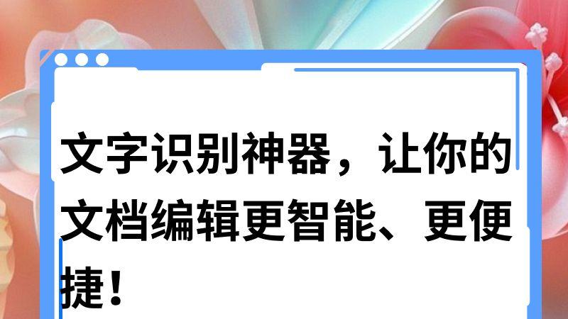 文字识别神器，让你的文档编辑更智能、更便捷！