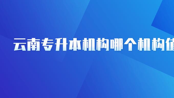 云南专升本机构哪个机构值得报？