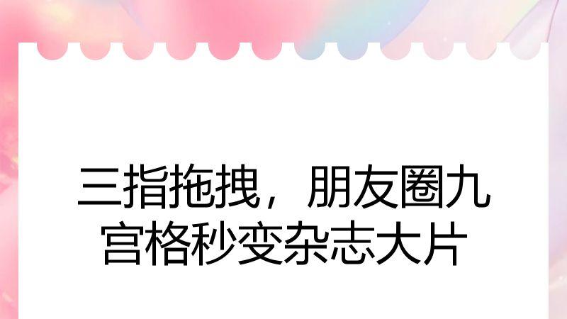 三指拖拽，朋友圈九宫格秒变杂志大片