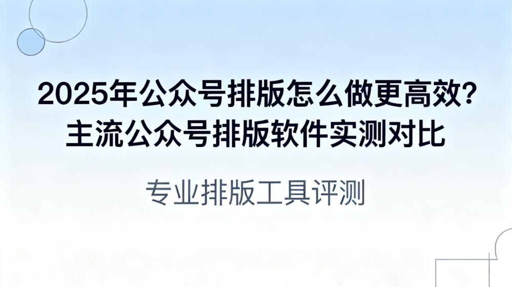 2025年公众号排版怎么做更高效？主流公众号排版软件实测对比