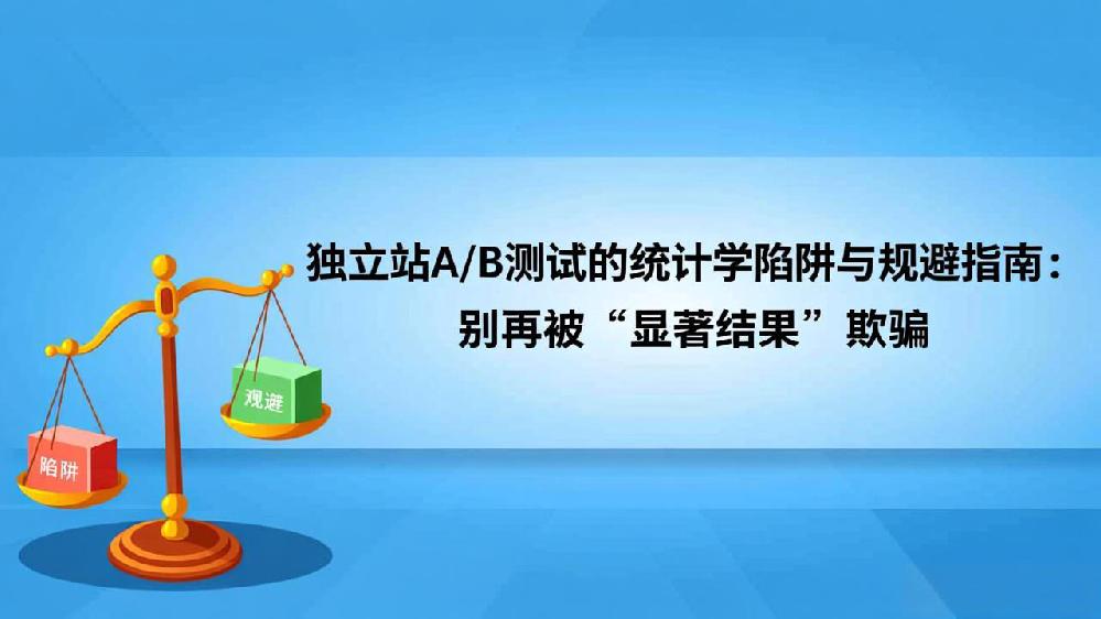 独立站A/B测试的统计学陷阱与规避指南：别再被“显著结果”欺骗