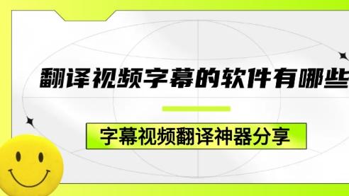 能翻译视频字幕的软件有哪些？5款字幕视频翻译神器分享