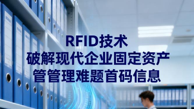RFID 技术：破解现代企业固定资产管理难题