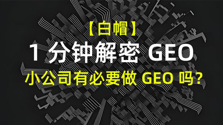 【1分钟解密GEO】小公司有必要做 GEO 吗？现在不做行不行？