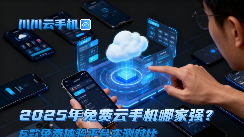 2025年免费云手机哪家强？6款免费体验平台实测对比