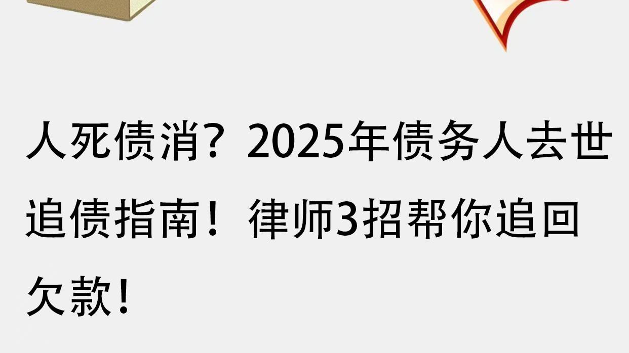 人死债消？2025年债务人去世追债指南！律师3招帮你追回欠款！