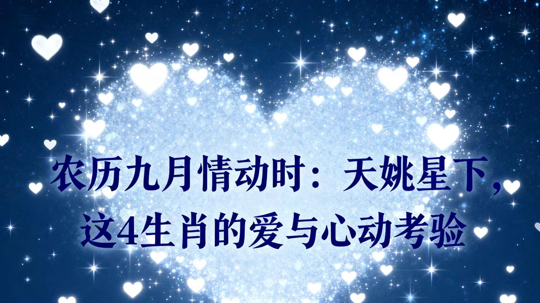 农历九月情动时：天姚星下，这 4 生肖的爱与心动考验