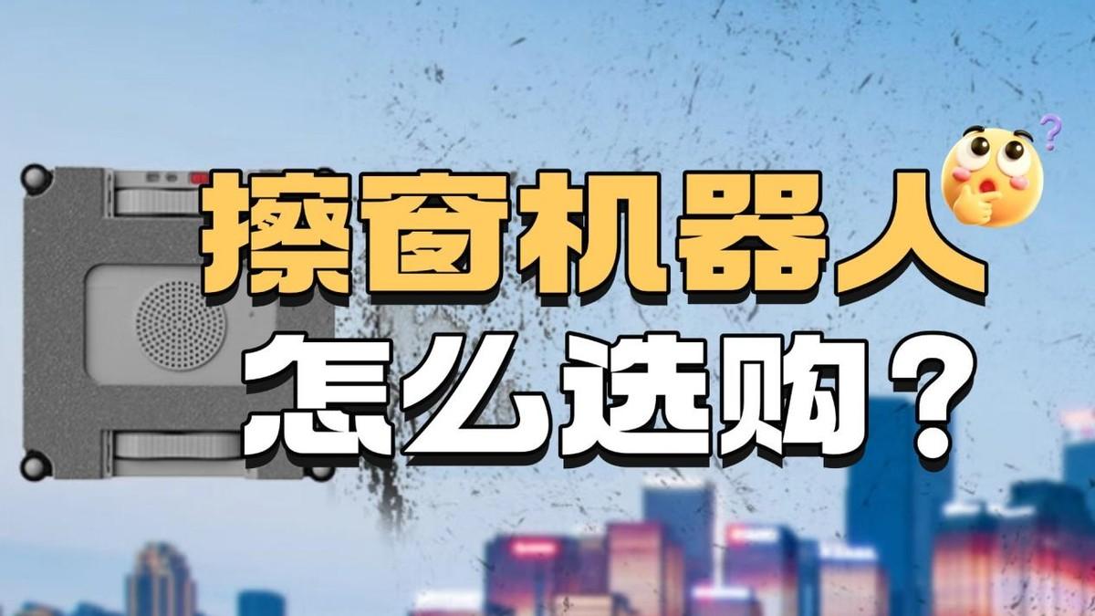 擦窗机器人怎么选购？2025年最值得入手的十大实力派机型推荐！