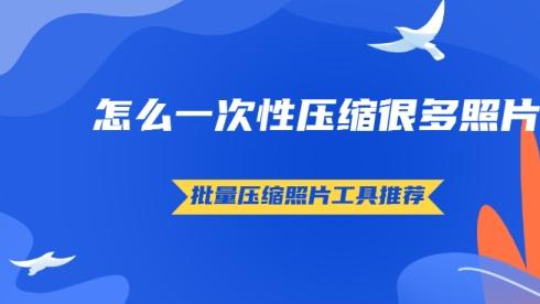 怎么一次性压缩很多照片 批量压缩照片的工具推荐