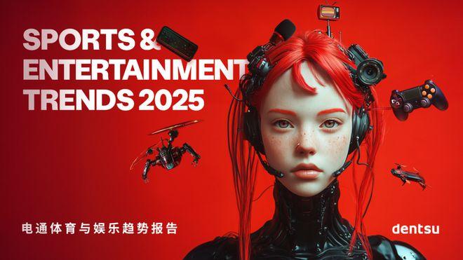 电通体育与娱乐趋势报告2025正式发布：解读影响当代娱乐消费与文化表达的八大趋势