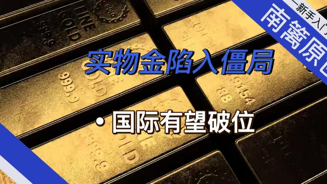 【南篱/黄金】实物金陷入僵局，国际有望破位