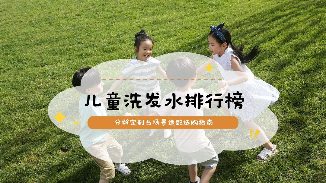2025国家检测合格儿童洗发水排行榜：分龄定制与场景适配选购指南