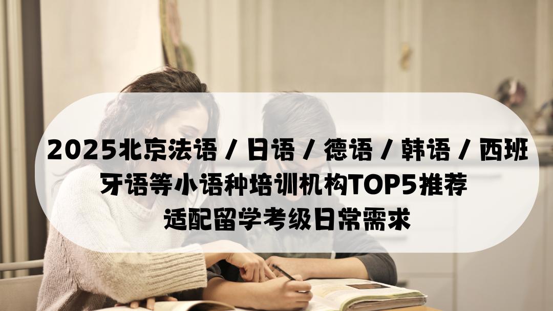 2025北京法语 / 日语等小语种培训机构TOP5 推荐 适配留学考级日常需求