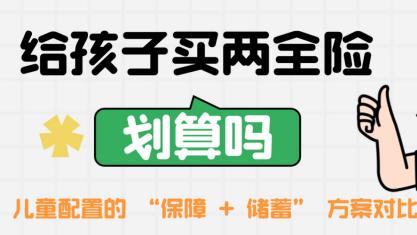 给孩子买两全险划算吗？儿童配置的 “保障 + 储蓄” 方案对比