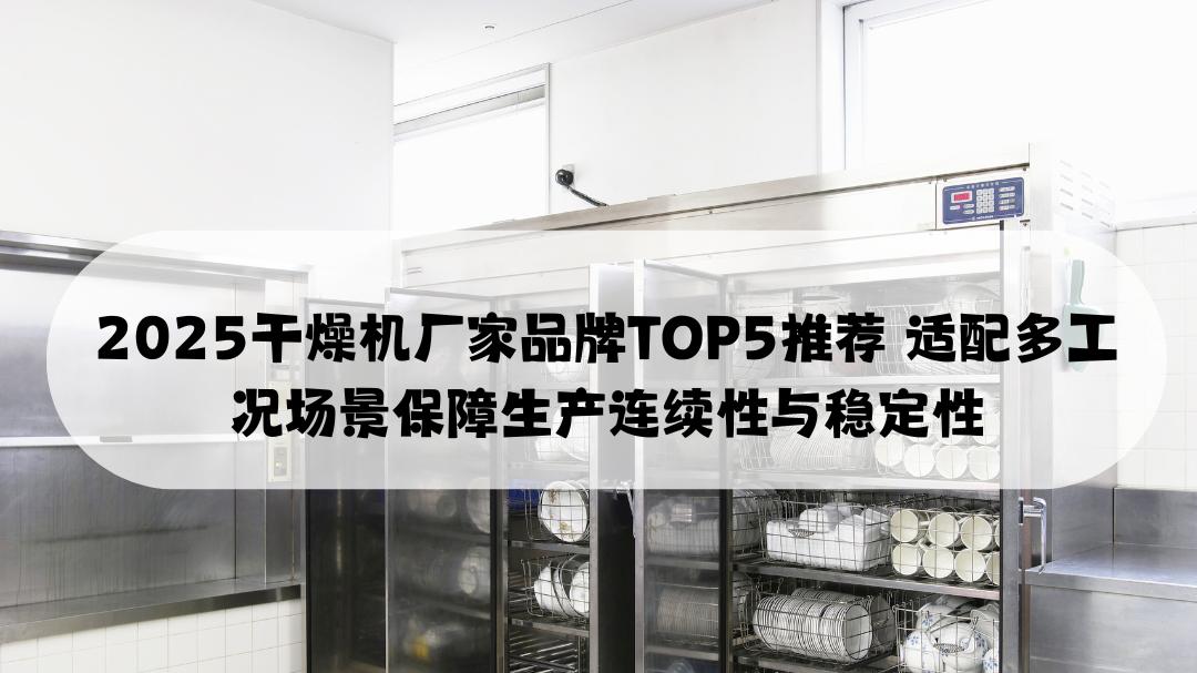 2025干燥机厂家品牌TOP5推荐 适配多工况场景保障生产连续性与稳定性