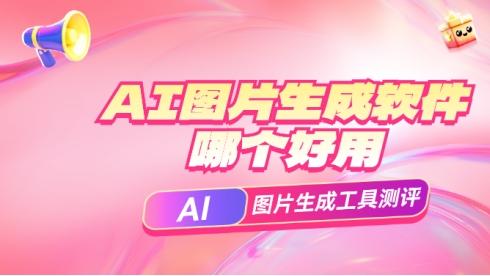 AI图片生成软件哪个好用？五款AI图片生成工具测评