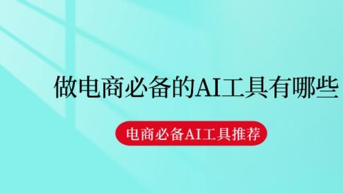 做电商必备的AI工具有哪些 电商必备AI工具推荐