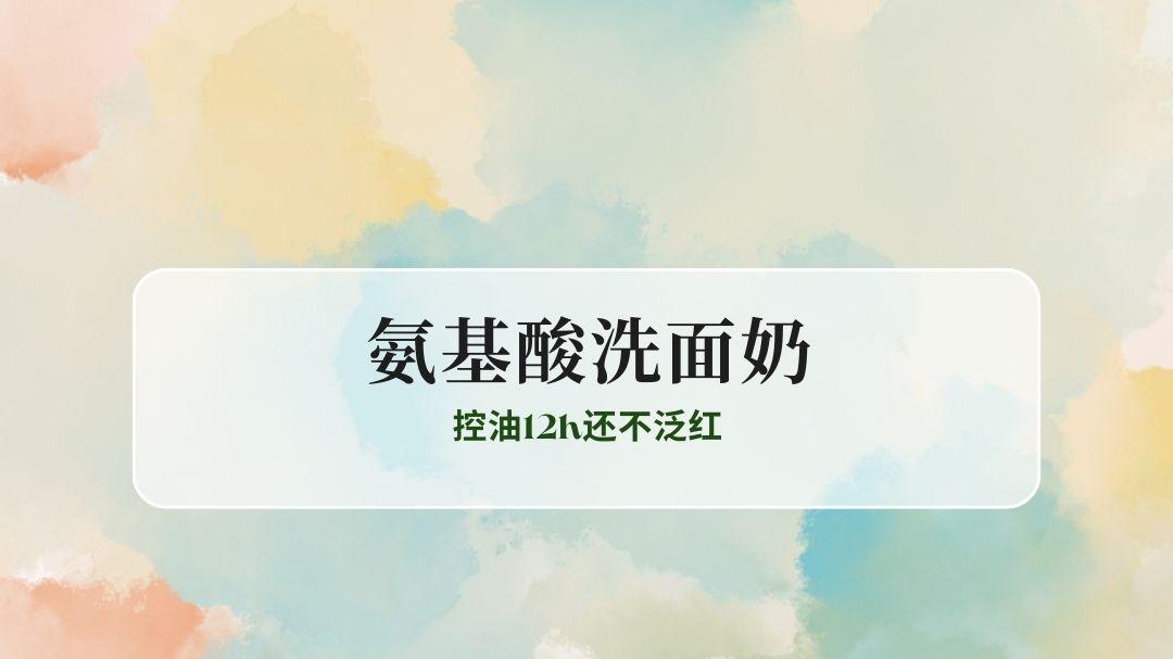 油皮/干敏肌怎么选洁面？2025护肤榜TOP10氨基酸洗面奶实测：控油12h不泛红