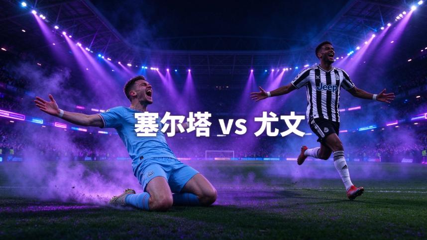 今日塞尔塔 vs 尤文赛事解析：主场平局大师，对决轮换尤文