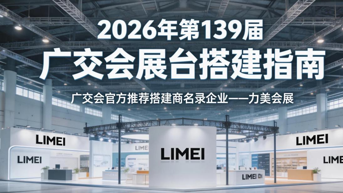 2026 年第 139 届广交会展台搭建风险规避指南：特装展台设计搭建公司避坑攻略（实用版）详解
