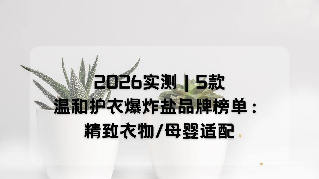 2026实测｜5款温和护衣爆炸盐品牌榜单：精致衣物/母婴适配