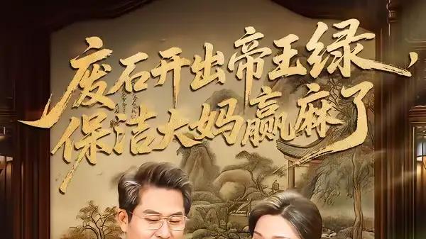 《废石开出帝王绿，保洁大妈赢麻了》逆袭狂飙，爽点密集超上头