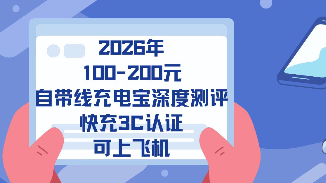 2026年100-200元自带线充电宝深度测评：快充，3C认证，可上飞机