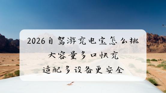 2026自驾游充电宝怎么挑 大容量多口快充适配多设备更安全