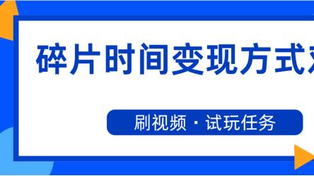 碎片时间变现方式对比：刷视频与试玩任务的收益分析
