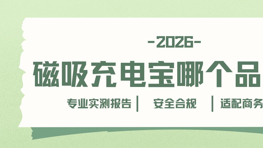 2026磁吸充电宝哪个品牌好专业实测报告安全合规适配商务差旅