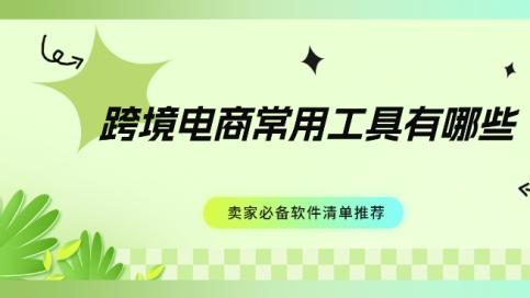 跨境电商常用工具有哪些？卖家必备软件清单推荐