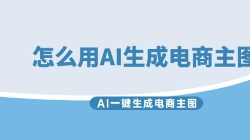 怎么用AI生成电商主图？AI一键生成电商主图网站推荐