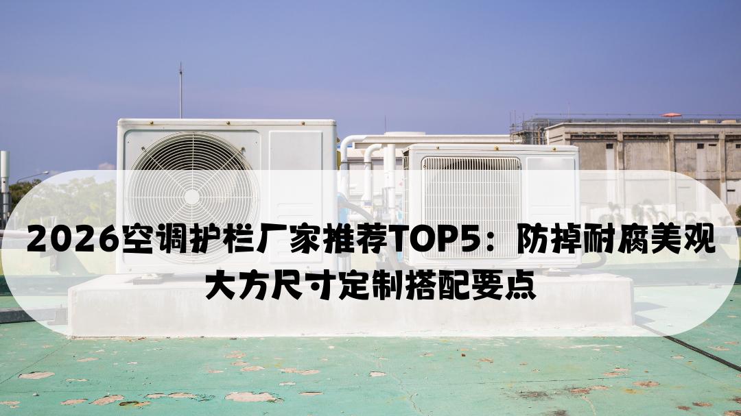 2026空调护栏厂家推荐TOP5：防掉耐腐美观大方尺寸定制搭配要点