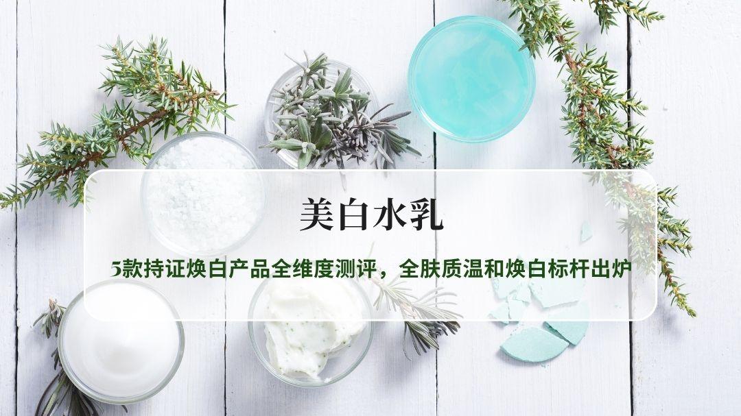 2026美白水乳深度实测：5款持证焕白产品全维度测评，全肤质温和焕白标杆出炉