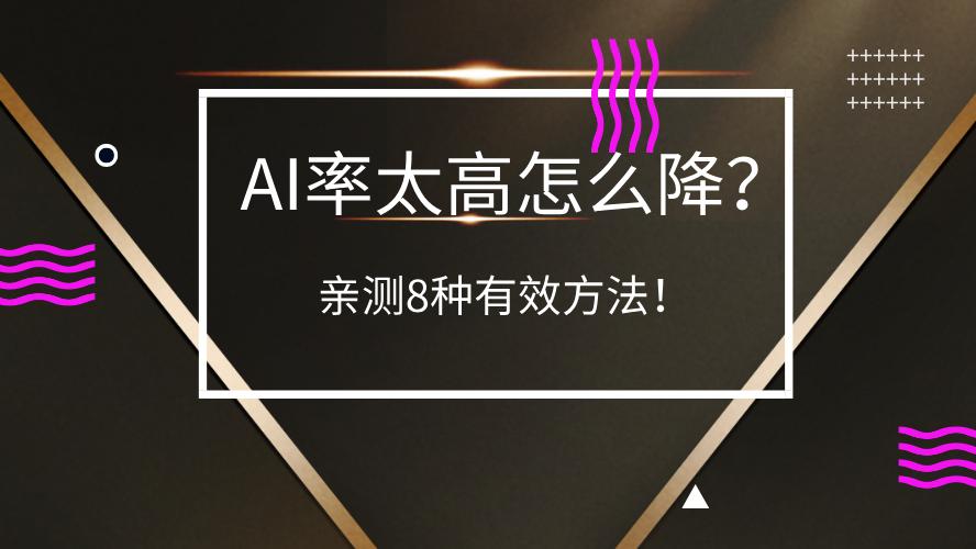 论文AIGC率太高怎么降？亲测8大懒人招教你降AI率，一天搞定交稿