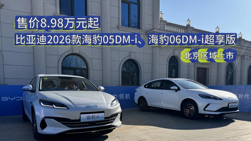 售价8.98万元起 比亚迪2026款海豹05DM-i、海豹06DM-i超享版北京区域上市
