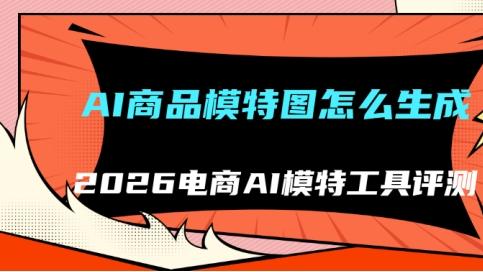 AI商品模特图怎么生成 2026电商AI模特工具评测