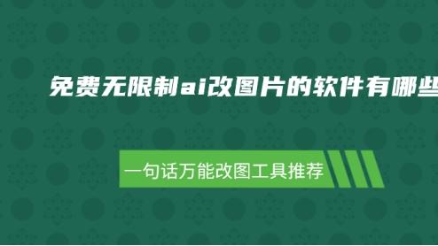 免费无限制AI改图软件有哪些？一句话万能改图工具推荐