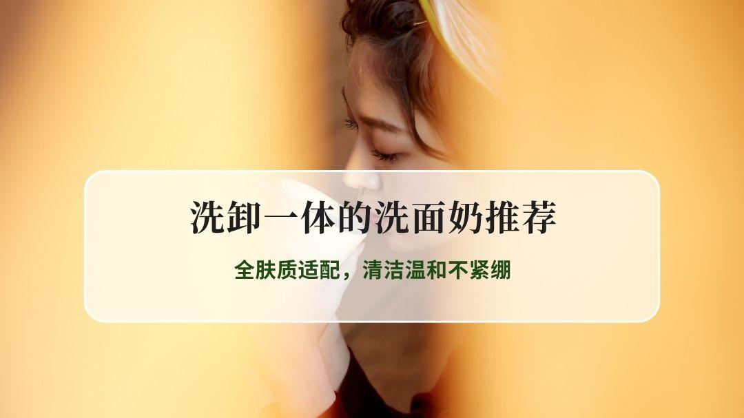 2026口碑认证洗卸一体的洗面奶推荐，全肤质适配，清洁温和不紧绷