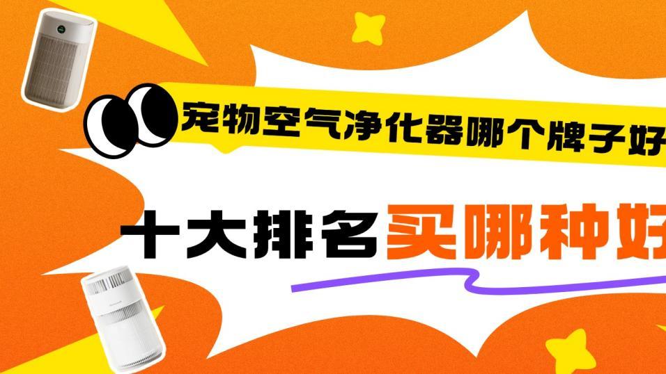 宠物空气净化器哪个牌子好？十大排名宠物空气净化器买哪种好？