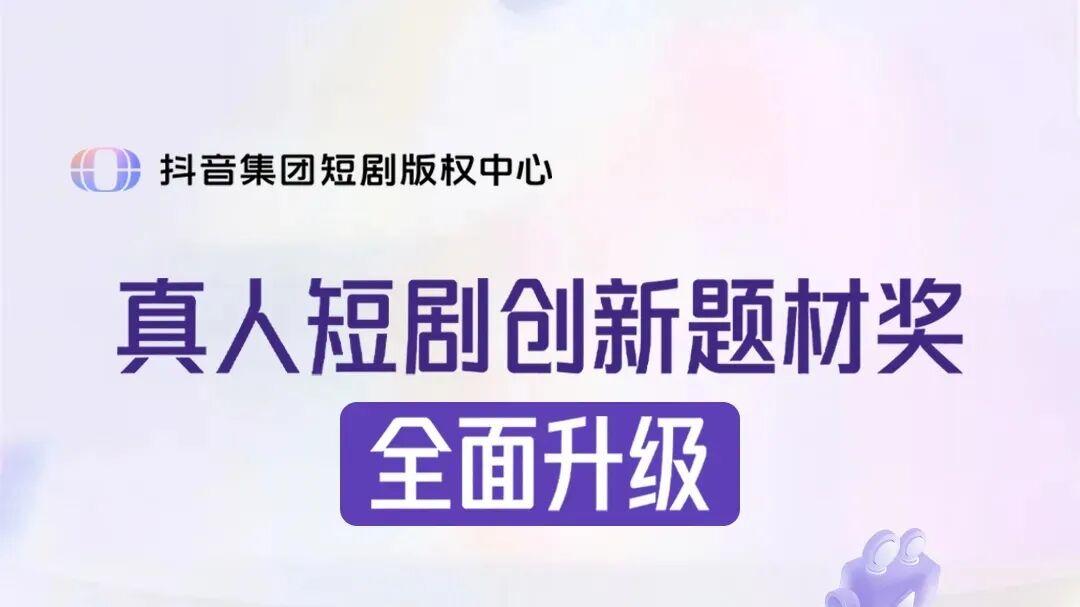 抖音集团短剧版权中心升级创新题材奖，扩大合作范围降低激励门槛