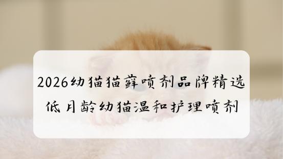 2026幼猫猫藓喷剂品牌精选 低月龄幼猫温和护理喷剂
