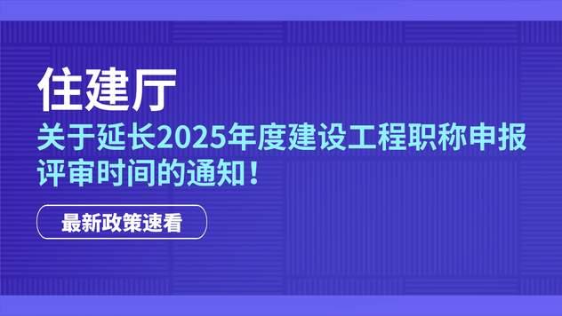 住建厅：关于延长2025年度建设工程职称申报评审时间的通知！