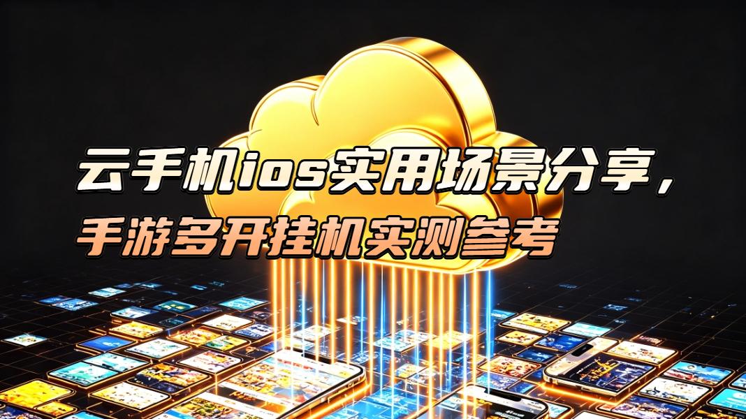 云手机ios实用场景分享，手游多开挂机实测参考