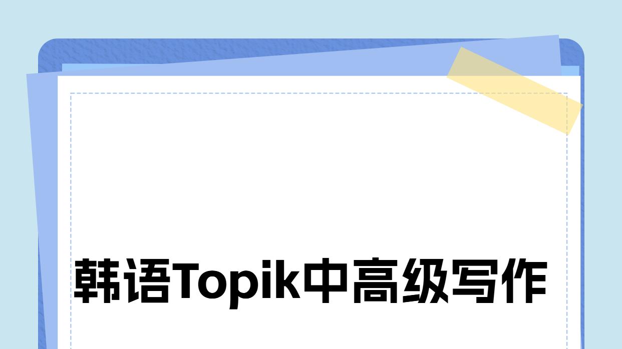 韩语Topik中高级写作速成法，
救你于“无话可写”的苦海！