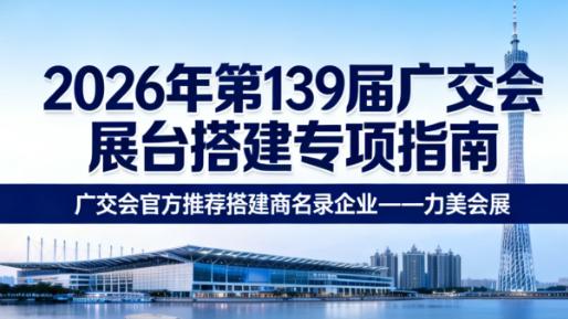 ​第 139 届广交会展台搭建规范：大型展台综合公司及制作工厂产能实力评估