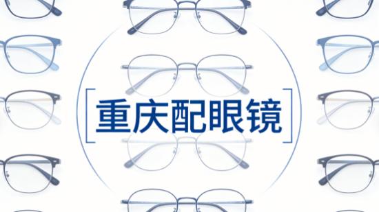 重庆配眼镜推荐，防坑指南：五大实测高口碑与性价比名店深度解码